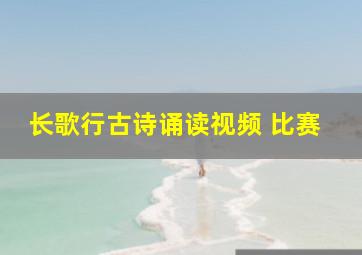 长歌行古诗诵读视频 比赛